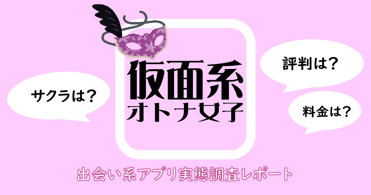 「仮面系オトナ女子」の口コミ/評判！出会い系サイトの実態調査レポート
